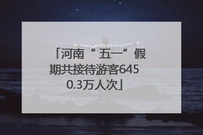 河南“ 五一”假期共接待游客6450.3万人次