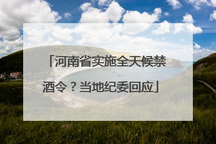 河南省实施全天候禁酒令？当地纪委回应