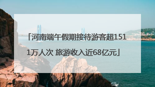 河南端午假期接待游客超1511万人次 旅游收入近68亿元