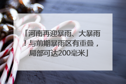 河南再迎暴雨、大暴雨！与前期暴雨区有重叠，局部可达200毫米
