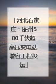 河北石家庄：廉州500千伏超高压变电站增容工程投运