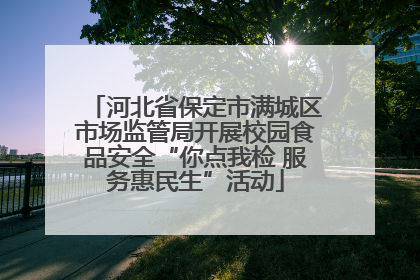 河北省保定市满城区市场监管局开展校园食品安全“你点我检 服务惠民生”活动