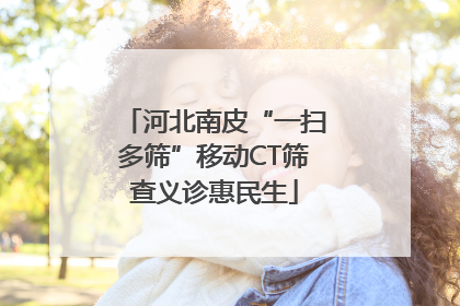 河北南皮“一扫多筛”移动CT筛查义诊惠民生