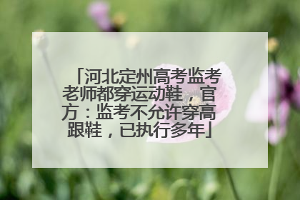 河北定州高考监考老师都穿运动鞋，官方：监考不允许穿高跟鞋，已执行多年