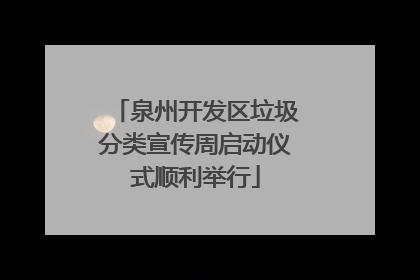 泉州开发区垃圾分类宣传周启动仪式顺利举行
