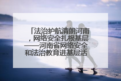 法治护航清朗河南，网络安全扎根基层——河南省网络安全和法治教育进基层活动正式启动