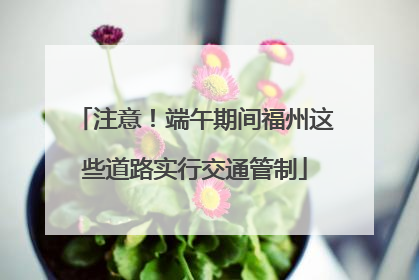注意！端午期间福州这些道路实行交通管制