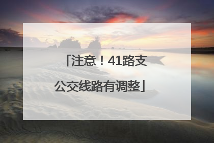 注意！41路支公交线路有调整