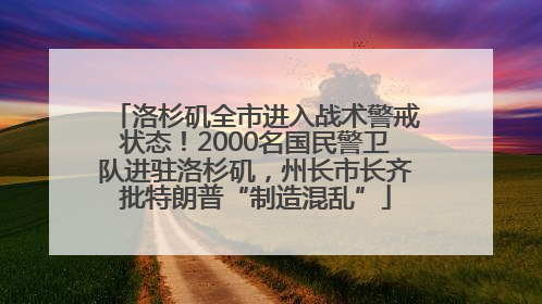 洛杉矶全市进入战术警戒状态！2000名国民警卫队进驻洛杉矶，州长市长齐批特朗普“制造混乱”