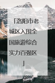洛阳市老城区入围全国旅游综合实力百强区