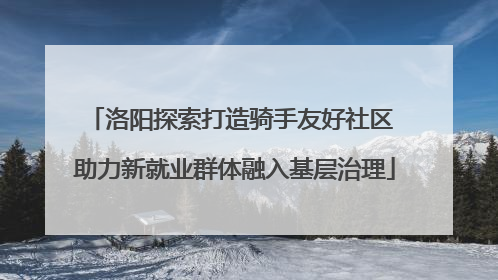 洛阳探索打造骑手友好社区 助力新就业群体融入基层治理