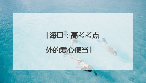 海口：高考考点外的爱心便当