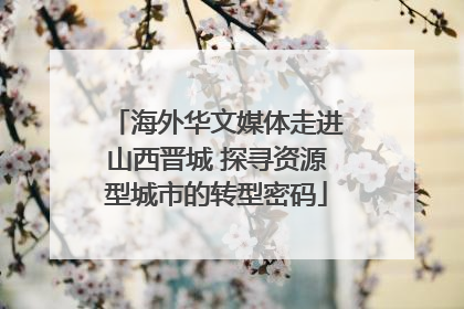 海外华文媒体走进山西晋城 探寻资源型城市的转型密码