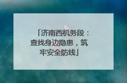 济南西机务段：查找身边隐患，筑牢安全防线