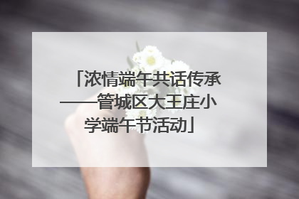 浓情端午共话传承——管城区大王庄小学端午节活动