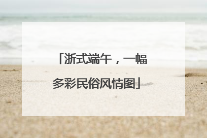 浙式端午，一幅多彩民俗风情图