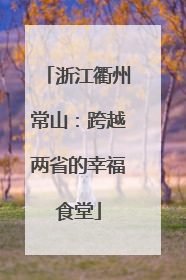浙江衢州常山：跨越两省的幸福食堂