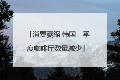 消费萎缩 韩国一季度咖啡厅数量减少