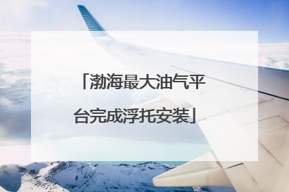 渤海最大油气平台完成浮托安装