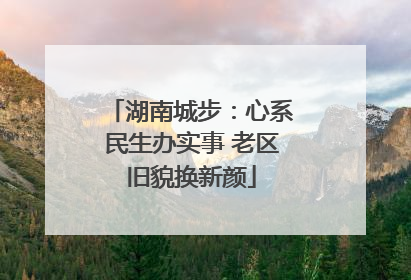 湖南城步：心系民生办实事 老区旧貌换新颜