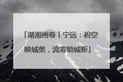 湖湘画卷丨宁远：碧空映城美，流雾锁城新