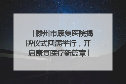 滕州市康复医院揭牌仪式圆满举行，开启康复医疗新篇章