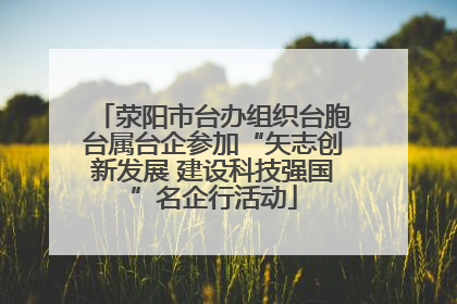 荥阳市台办组织台胞台属台企参加“矢志创新发展 建设科技强国”名企行活动