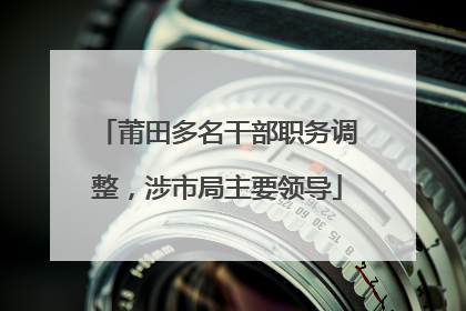 莆田多名干部职务调整，涉市局主要领导