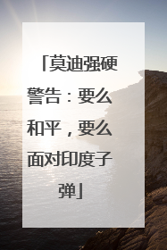 莫迪强硬警告：要么和平，要么面对印度子弹