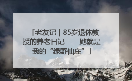 老友记｜85岁退休教授的养老日记——她就是我的“绿野仙庄”