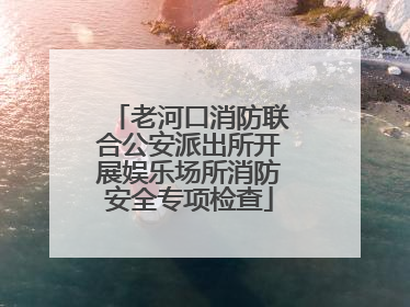 老河口消防联合公安派出所开展娱乐场所消防安全专项检查