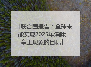 联合国报告：全球未能实现2025年消除童工现象的目标