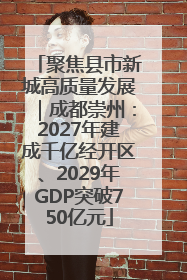 聚焦县市新城高质量发展｜成都崇州：2027年建成千亿经开区、2029年GDP突破750亿元