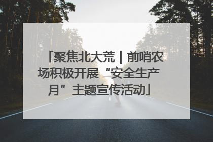 聚焦北大荒｜前哨农场积极开展“安全生产月”主题宣传活动