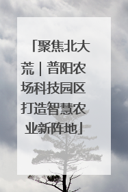 聚焦北大荒｜普阳农场科技园区打造智慧农业新阵地