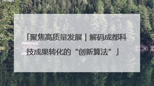 聚焦高质量发展｜解码成都科技成果转化的“创新算法”