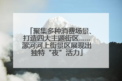 聚集多种消费场景、打造四大主题街区……漯河河上街景区展现出独特“夜”活力