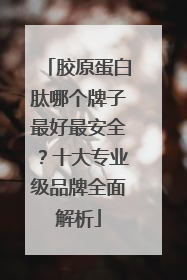 胶原蛋白肽哪个牌子最好最安全？十大专业级品牌全面解析