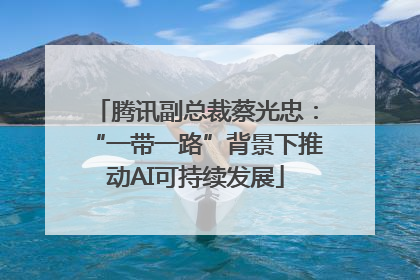 腾讯副总裁蔡光忠：“一带一路”背景下推动AI可持续发展