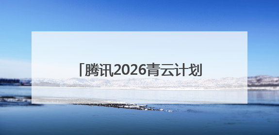 腾讯2026青云计划启动，百余项技术课题支持青年人才挑大梁