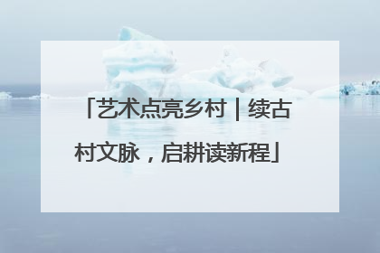 艺术点亮乡村｜续古村文脉，启耕读新程