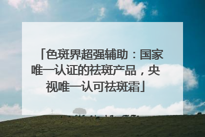 色斑界超强辅助：国家唯一认证的祛斑产品，央视唯一认可祛斑霜