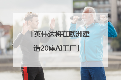 英伟达将在欧洲建造20座AI工厂