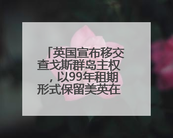 英国宣布移交查戈斯群岛主权，以99年租期形式保留美英在该地区的军事基地运营权