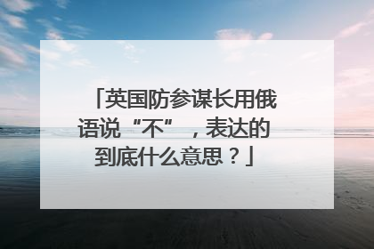 英国防参谋长用俄语说“不”，表达的到底什么意思？