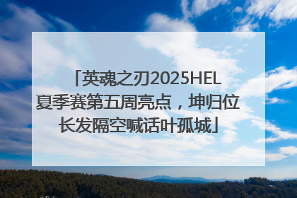 英魂之刃2025HEL夏季赛第五周亮点，坤归位长发隔空喊话叶孤城