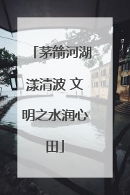 茅箭河湖漾清波 文明之水润心田