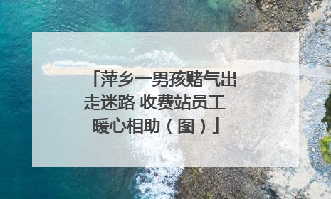 萍乡一男孩赌气出走迷路 收费站员工暖心相助（图）