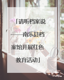请听档案说——南乐县档案馆开展红色教育活动