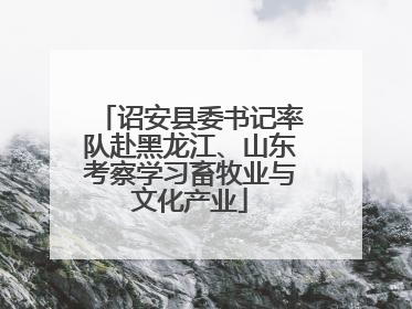 诏安县委书记率队赴黑龙江、山东考察学习畜牧业与文化产业